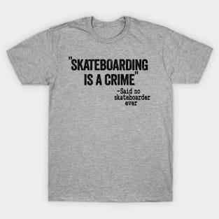 Skateboarding Is A Crime Said No Skateboarder Ever Funny Skateboard T-Shirt